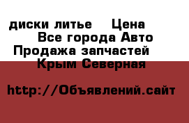 диски литье  › Цена ­ 8 000 - Все города Авто » Продажа запчастей   . Крым,Северная